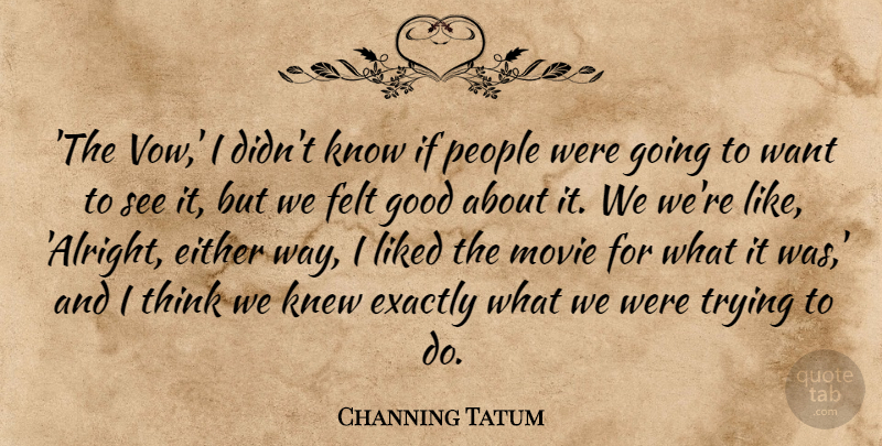 Channing Tatum Quote About Exactly, Felt, Good, Knew, Liked: The Vow I Didnt Know...