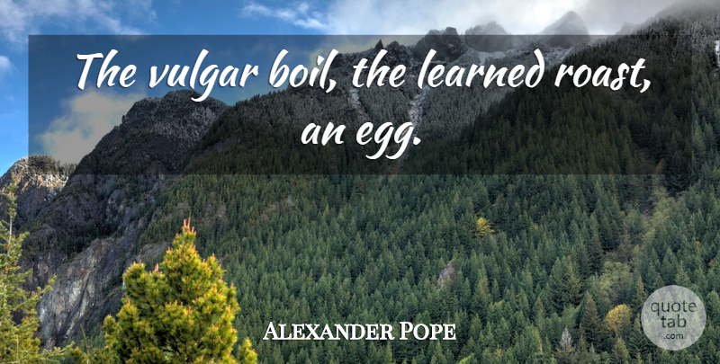 Alexander Pope Quote About Eggs, Cooking, Vulgar: The Vulgar Boil The Learned...