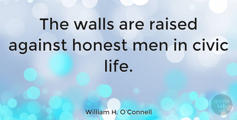 William H. O'Connell Quote About Against, Civic, Honest, Life, Men: The Walls Are Raised Against...