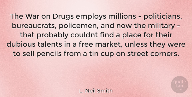 L. Neil Smith Quote About Military, War, Drug: The War On Drugs Employs...