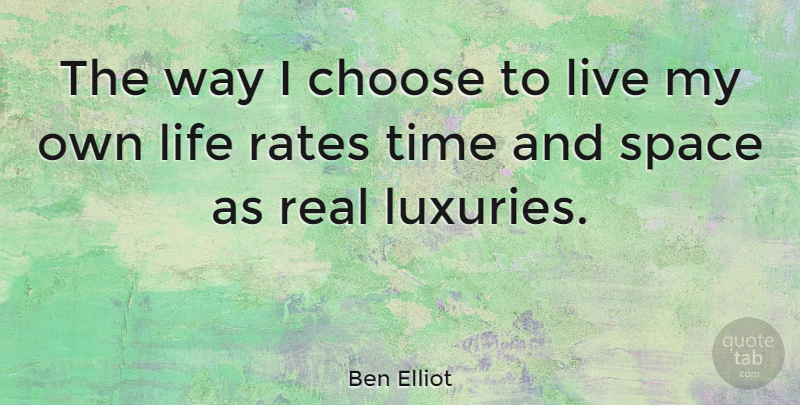Ben Elliot Quote About Choose, Life, Rates, Time: The Way I Choose To...