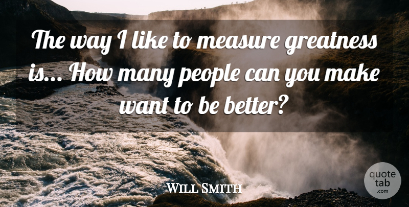 Will Smith Quote About Greatness, People, Way: The Way I Like To...
