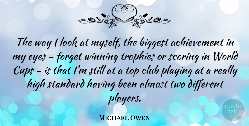 Michael Owen Quote About Achievement, Almost, Biggest, Club, Cups: The Way I Look At...