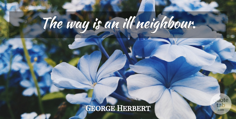 George Herbert Quote About Way, Ill, Neighbour: The Way Is An Ill...