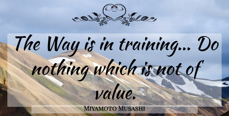 Miyamoto Musashi Quote About Training, Way, Values: The Way Is In Training...