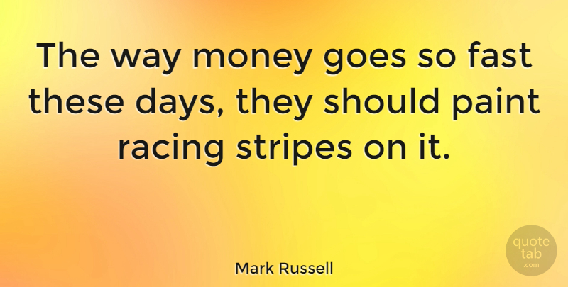 Mark Russell Quote About Racing, Stripes, Way: The Way Money Goes So...