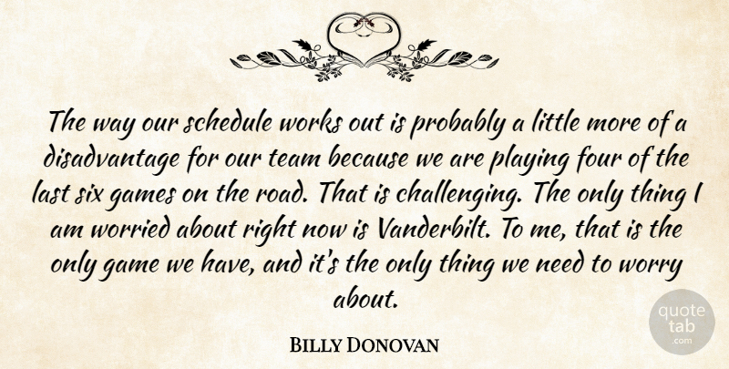 Billy Donovan Quote About Four, Games, Last, Playing, Schedule: The Way Our Schedule Works...