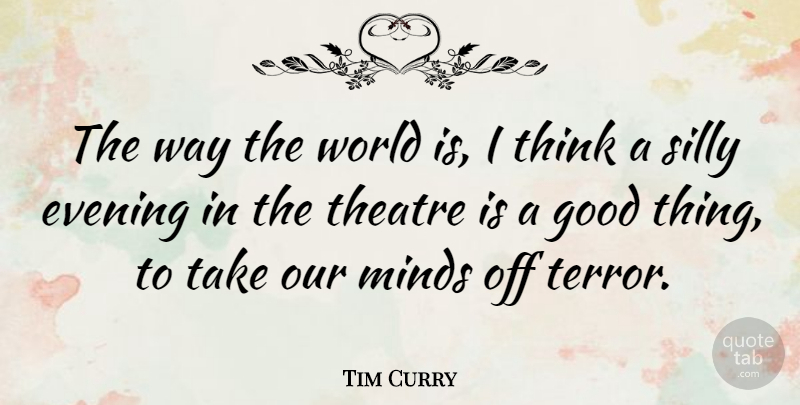 Tim Curry Quote About Evening, Good, Minds: The Way The World Is...