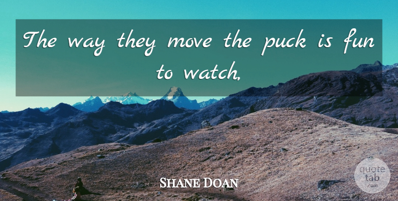 Shane Doan Quote About Fun, Move, Puck: The Way They Move The...
