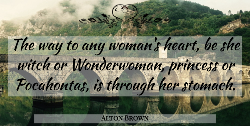 Alton Brown Quote About Princess, Heart, Way: The Way To Any Womans...