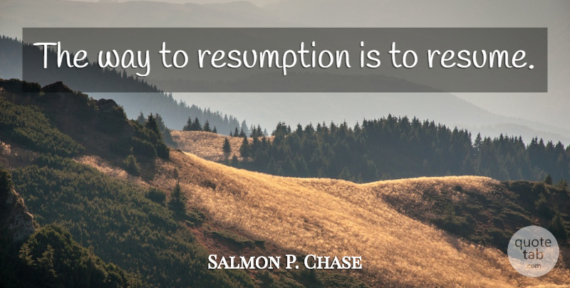 Salmon P. Chase Quote About Way, Resumes, Resumption: The Way To Resumption Is...