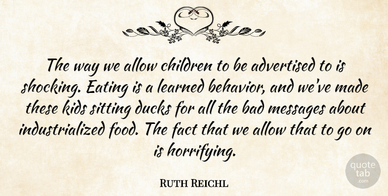 Ruth Reichl Quote About Allow, Bad, Children, Ducks, Fact: The Way We Allow Children...