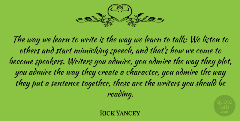 Rick Yancey Quote About Admire, Create, Learn, Listen, Mimicking: The Way We Learn To...