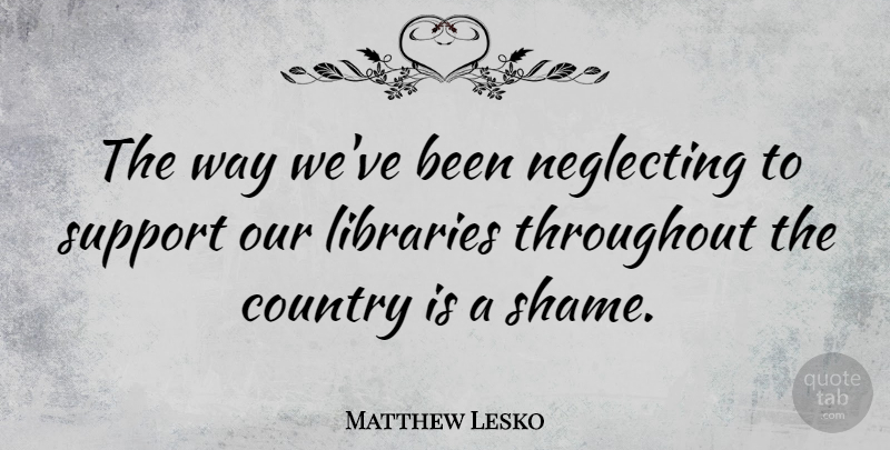 Matthew Lesko Quote About Country, Support, Library: The Way Weve Been Neglecting...