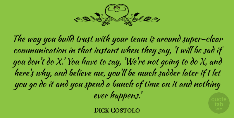 Dick Costolo Quote About Believe, Build, Bunch, Communication, Instant: The Way You Build Trust...