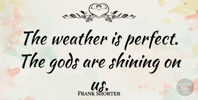 Frank Shorter Quote About Weather, Perfect, Shining: The Weather Is Perfect The...