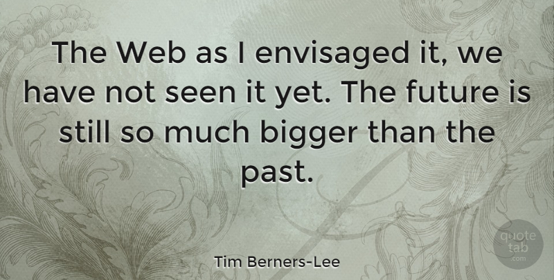 Tim Berners-Lee Quote About Technology, Past, Bigger: The Web As I Envisaged...