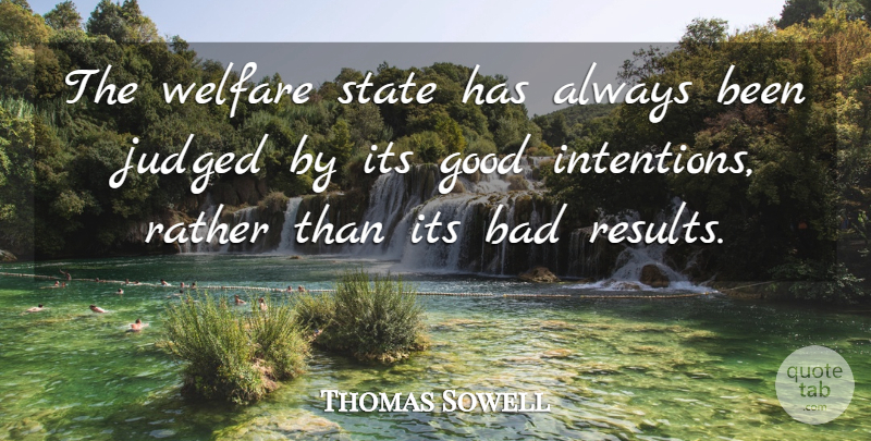 Thomas Sowell Quote About Good Intentions, Welfare, States: The Welfare State Has Always...