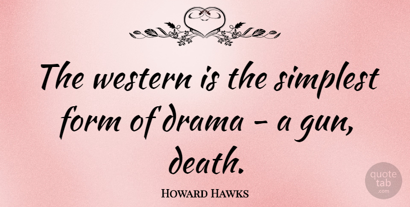 Howard Hawks Quote About Drama, Gun, Form: The Western Is The Simplest...