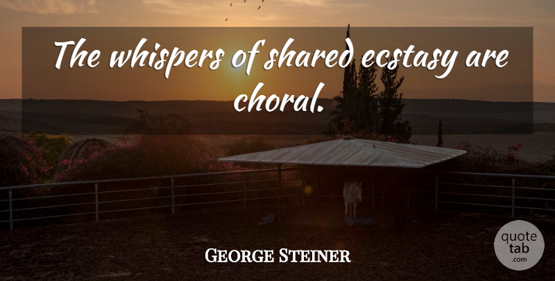 George Steiner Quote About Ecstasy: The Whispers Of Shared Ecstasy...