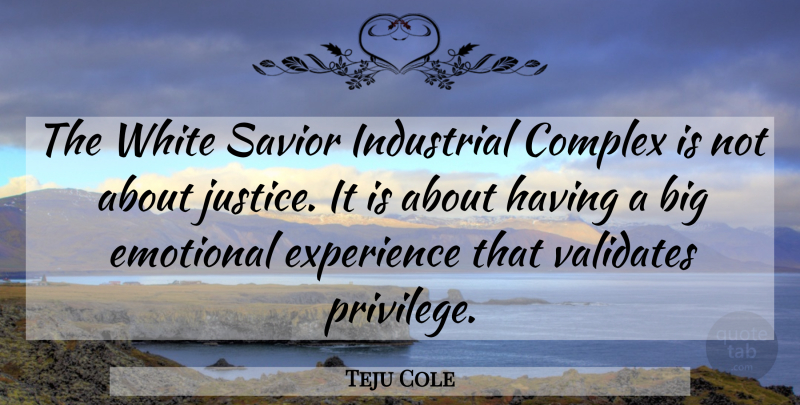 Teju Cole Quote About Emotional, White, Justice: The White Savior Industrial Complex...