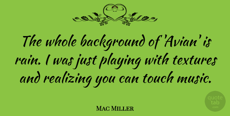 Mac Miller Quote About Rain, Texture, Realizing: The Whole Background Of Avian...