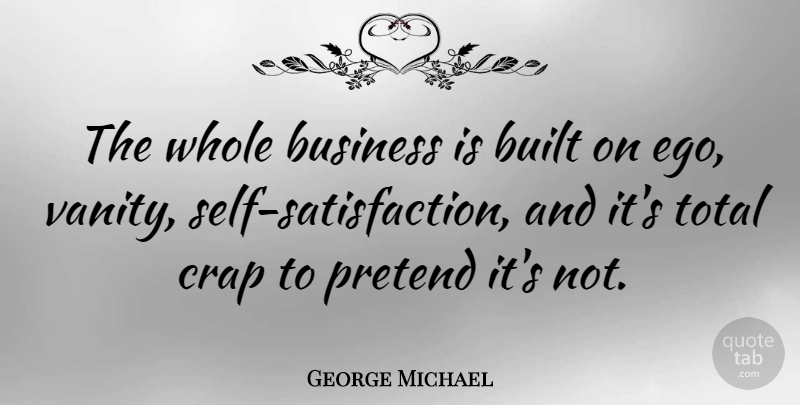 George Michael Quote About Business, Self, Vanity: The Whole Business Is Built...