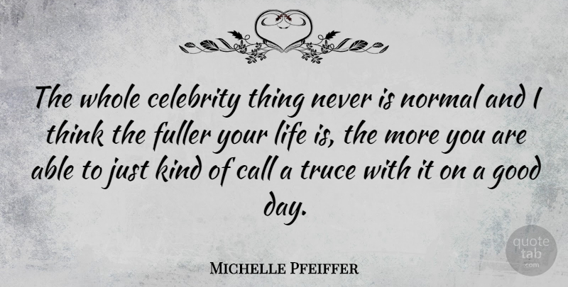 Michelle Pfeiffer Quote About Call, Fuller, Good, Life, Normal: The Whole Celebrity Thing Never...