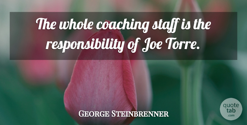 George Steinbrenner Quote About Coaching, Joe, Responsibility, Staff: The Whole Coaching Staff Is...