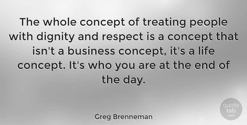 Greg Brenneman Quote About Business, Concept, Dignity, Life, People: The Whole Concept Of Treating...