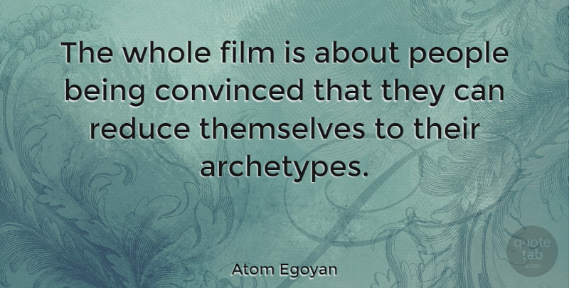 Atom Egoyan Quote About Convinced, People, Reduce: The Whole Film Is About...