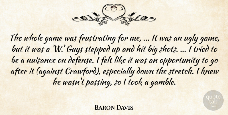 Baron Davis Quote About Felt, Game, Guys, Hit, Knew: The Whole Game Was Frustrating...