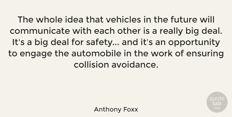 Anthony Foxx Quote About Automobile, Deal, Engage, Ensuring, Future: The Whole Idea That Vehicles...