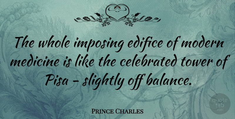 Prince Charles Quote About Medicine, Balance, Towers: The Whole Imposing Edifice Of...