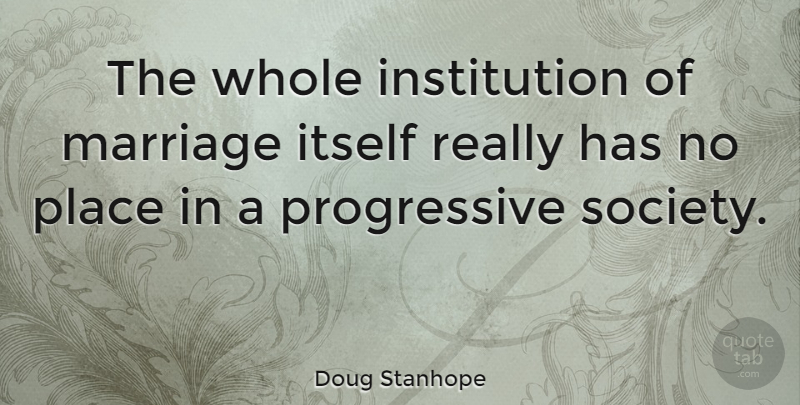 Doug Stanhope Quote About Progressive Society, Progressive, Institutions: The Whole Institution Of Marriage...