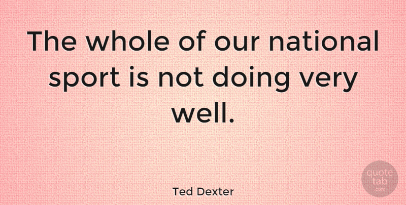 Ted Dexter Quote About National: The Whole Of Our National...