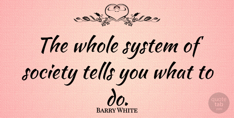 Barry White Quote About Whole: The Whole System Of Society...