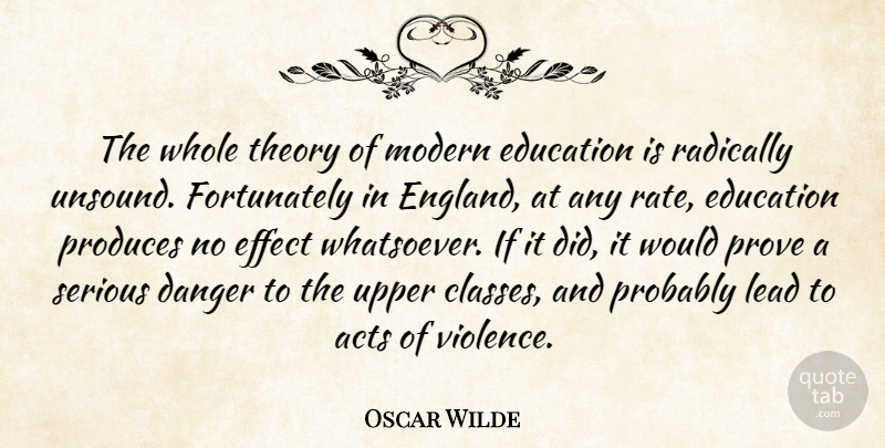 Oscar Wilde Quote About Acts, Danger, Education, Effect, Lead: The Whole Theory Of Modern...