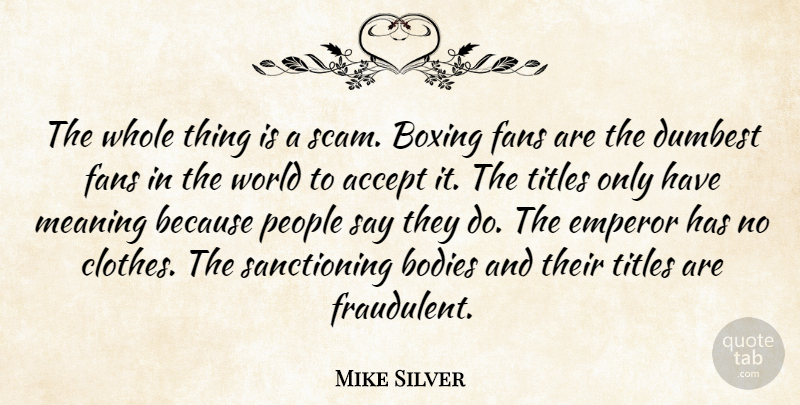 Mike Silver Quote About Accept, Bodies, Boxing, Dumbest, Emperor: The Whole Thing Is A...