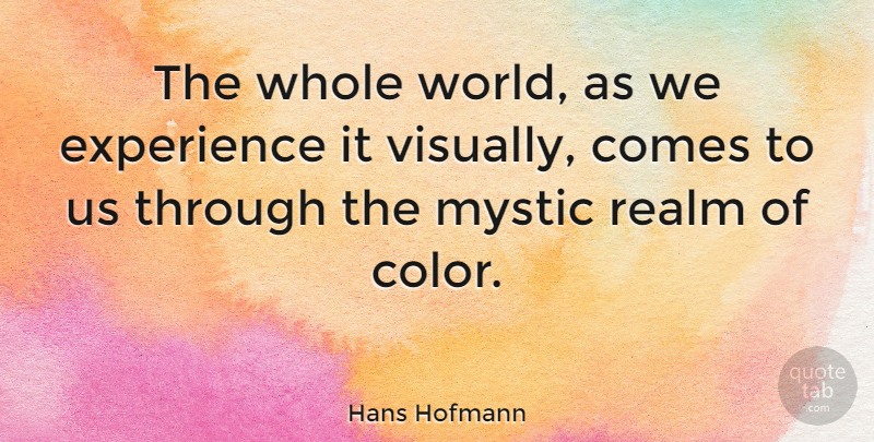 Hans Hofmann Quote About Color, World, Mystic: The Whole World As We...