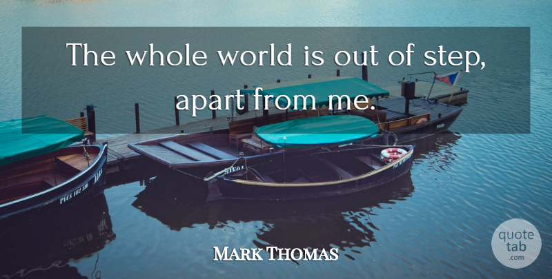 Mark Thomas Quote About Apart, British Comedian: The Whole World Is Out...
