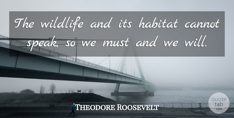 Theodore Roosevelt Quote About Wildlife, Habitat, Speak: The Wildlife And Its Habitat...