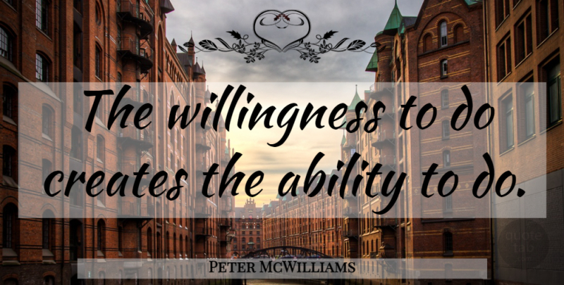 Peter McWilliams Quote About Ability, Willingness: The Willingness To Do Creates...