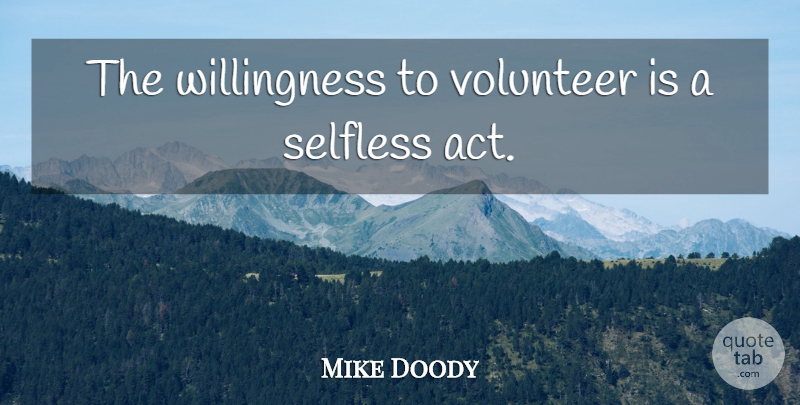 Mike Doody Quote About Selfless, Volunteer: The Willingness To Volunteer Is...