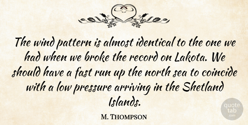 M. Thompson Quote About Almost, Arriving, Broke, Coincide, Fast: The Wind Pattern Is Almost...