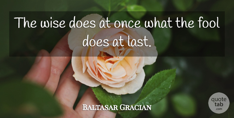 Baltasar Gracian Quote About Motivational, Wise, Wisdom: The Wise Does At Once...