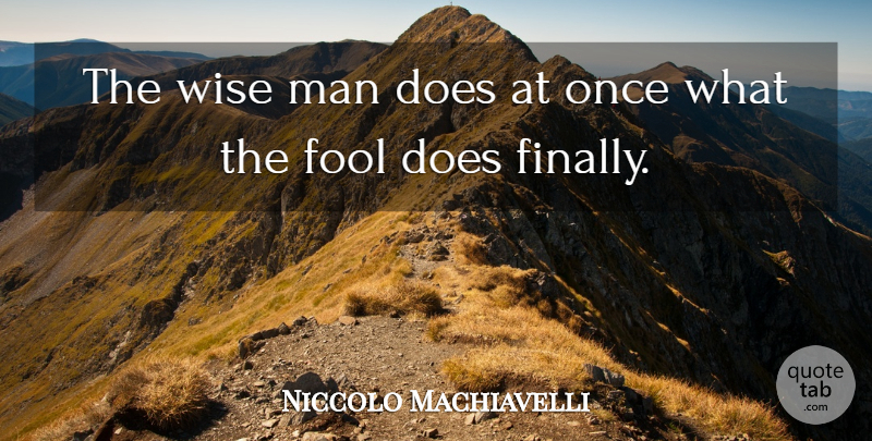Niccolo Machiavelli Quote About Wise, Wisdom, Opportunity: The Wise Man Does At...