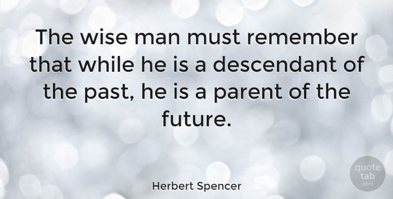 Herbert Spencer Quote About Wise, Time, Past: The Wise Man Must Remember...