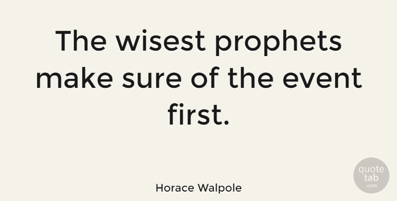 Horace Walpole Quote About Wise, Firsts, Events: The Wisest Prophets Make Sure...