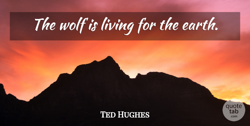 Ted Hughes Quote About Earth: The Wolf Is Living For...